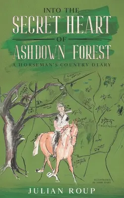 En el corazón secreto del bosque de Ashdown: Diario rural de un jinete - Into the Secret Heart of Ashdown Forest: A Horseman's Country Diary