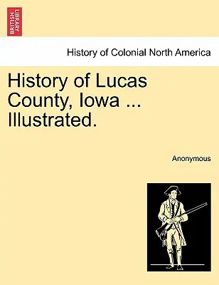 Historia del condado de Lucas, Iowa ... Ilustrado. - History of Lucas County, Iowa ... Illustrated.