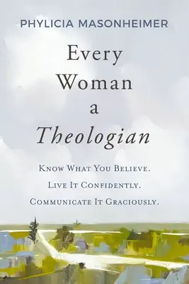 Toda mujer teóloga: Conoce lo que crees. Vívelo con confianza. Comunícalo con gracia. - Every Woman a Theologian: Know What You Believe. Live It Confidently. Communicate It Graciously.