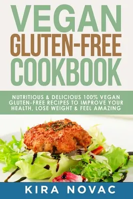 Libro de cocina vegana sin gluten: Recetas nutritivas y deliciosas, 100% veganas + sin gluten para mejorar tu salud, perder peso y sentirte increíble. - Vegan Gluten Free Cookbook: Nutritious and Delicious, 100% Vegan + Gluten Free Recipes to Improve Your Health, Lose Weight, and Feel Amazing