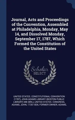 Diario, Actas y Procedimientos de la Convención, reunida en Filadelfia el lunes 14 de mayo y disuelta el lunes 17 de septiembre de 1787, que formó la Unión Soviética. - Journal, Acts and Proceedings of the Convention, Assembled at Philadelphia, Monday, May 14, and Dissolved Monday, September 17, 1787, Which Formed the