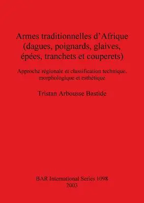 Armas tradicionales de África (dagues, poignards, glaives, pes, tranchets et couperets): Approche rgionale et classification technique, morpholog - Armes traditionnelles d'Afrique (dagues, poignards, glaives, pes, tranchets et couperets): Approche rgionale et classification technique, morpholog