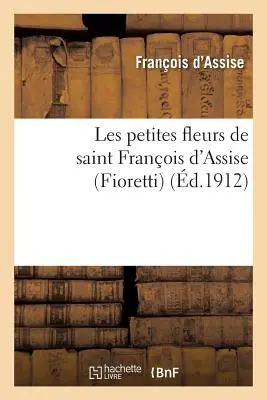 Les Petites Fleurs de Saint Franois d'Assise (Fioretti) Suivies Des Considrations