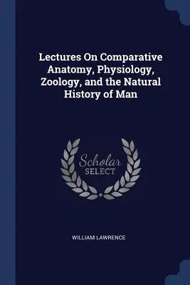 La historia del hombre y la anatomía comparada, fisiología y zoología - Lectures On Comparative Anatomy, Physiology, Zoology, and the Natural History of Man