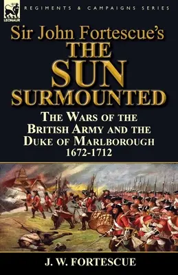 The Sun Surmounted' de Sir John Fortescue: Las Guerras del Ejército Británico y el Duque de Marlborough 1672-1712 - Sir John Fortescue's 'The Sun Surmounted': The Wars of the British Army and the Duke of Marlborough 1672-1712