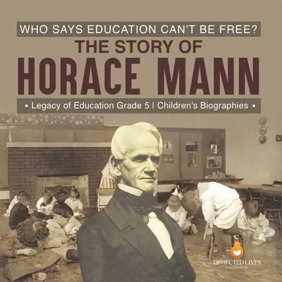 ¿Quién dice que la educación no puede ser libre? La historia de Horace Mann El legado de la educación 5º curso Biografías infantiles - Who Says Education Can't Be Free? The Story of Horace Mann Legacy of Education Grade 5 Children's Biographies