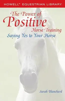 El poder del adiestramiento positivo de caballos: Diga sí a su caballo - The Power of Positive Horse Training: Saying Yes to Your Horse
