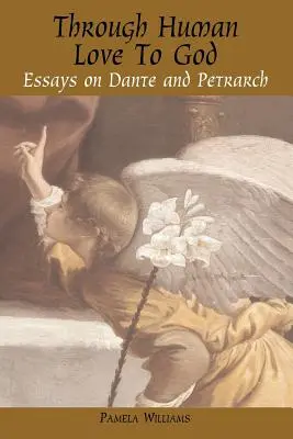 A través del amor humano a Dios: Ensayos sobre Dante y Petrarca - Through Human Love to God: Essays on Dante and Petrarch