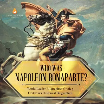 ¿Quién fue Napoleón Bonaparte? Biografías de líderes mundiales Grado 5 Biografías históricas infantiles - Who Was Napoleon Bonaparte? World Leader Biographies Grade 5 Children's Historical Biographies