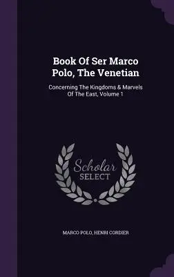 Libro De Ser Marco Polo, El Veneciano: Sobre los reinos y maravillas de Oriente, Tomo 1 - Book Of Ser Marco Polo, The Venetian: Concerning The Kingdoms & Marvels Of The East, Volume 1