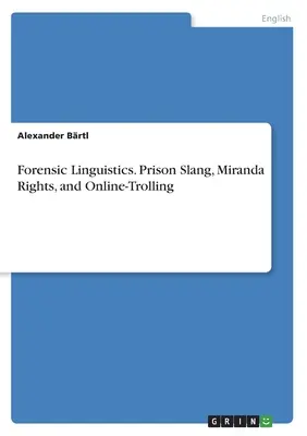 Lingüística forense. Jerga carcelaria, derechos Miranda y trolling en línea - Forensic Linguistics. Prison Slang, Miranda Rights, and Online-Trolling