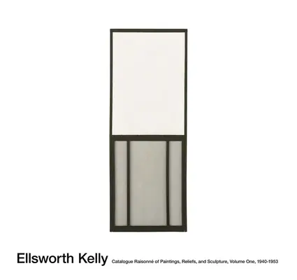 Ellsworth Kelly: Catálogo Razonado de Pinturas, Relieves y Esculturas Volumen 1 - Ellsworth Kelly: Catalogue Raisonn of Paintings, Reliefs, and Sculpture Volume 1