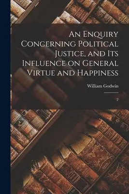 Un estudio sobre la justicia política y su influencia en la virtud y la felicidad generales: 2 - An Enquiry Concerning Political Justice, and its Influence on General Virtue and Happiness: 2