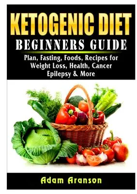 Dieta Cetogénica Guía para principiantes: Plan, Ayuno, Alimentos, Recetas para Perder Peso, Salud, Cáncer, Epilepsia y Más - Ketogenic Diet Beginners Guide: Plan, Fasting, Foods, Recipes for Weight Loss, Health, Cancer, Epilepsy & More