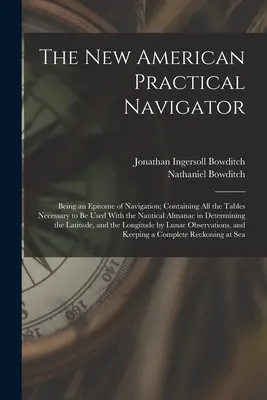 The New American Practical Navigator: Un epítome de la navegación, que contiene todas las tablas necesarias para su uso con el almanaque náutico en Dete - The New American Practical Navigator: Being an Epitome of Navigation; Containing All the Tables Necessary to Be Used With the Nautical Almanac in Dete