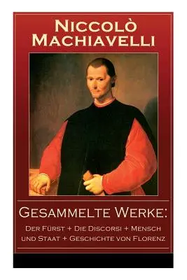 Obras completas: Der Frst + Die Discorsi + Mensch und Staat + Geschichte von Florenz: Politische Betrachtungen ber die alte und die i - Gesammelte Werke: Der Frst + Die Discorsi + Mensch und Staat + Geschichte von Florenz: Politische Betrachtungen ber die alte und die i