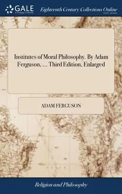 La historia de la sociedad civil. Por Adam Ferguson, ... Tercera Edición, Ampliada - Institutes of Moral Philosophy. By Adam Ferguson, ... Third Edition, Enlarged