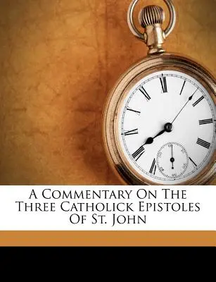 Comentario sobre las tres epístolas católicas de San Juan - A Commentary on the Three Catholick Epistoles of St. John