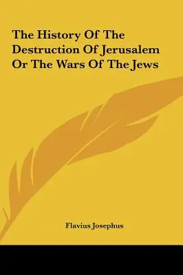 La historia de la destrucción de Jerusalén o las guerras de los judíos - The History Of The Destruction Of Jerusalem Or The Wars Of The Jews