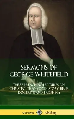 Sermones de George Whitefield: Los 57 Sermones de George Whitefield sobre Teología Cristiana, Historia, Doctrina Bíblica y Profecía, Completos - Sermons of George Whitefield: The 57 Preaching Lectures on Christian Theology, History, Bible Doctrine and Prophecy, Complete