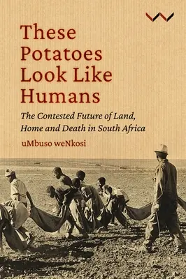 These Potatoes Look Like Humans: El disputado futuro de la tierra, el hogar y la muerte en Sudáfrica - These Potatoes Look Like Humans: The Contested Future of Land, Home and Death in South Africa