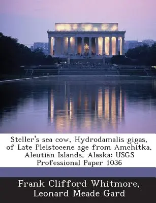 Steller's Sea Cow, Hydrodamalis Gigas, of Late Pleistocene Age from Amchitka, Aleutian Islands, Alaska: Usgs Professional Paper 1036