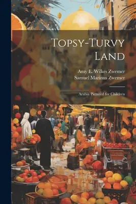 Topsy-Turvy Land: Arabia ilustrada para niños - Topsy-Turvy Land: Arabia Pictured for Children