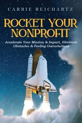 Impulse su organización sin ánimo de lucro: Acelere su misión e impacto, elimine los obstáculos y el sentimiento de agobio - Rocket Your Nonprofit: Accelerate Your Mission & Impact, Eliminate Obstacles & Feeling Overwhelmed