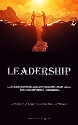 Liderazgo: Liderazgo ejemplar e inspirador: Cómo guiar a los equipos hacia el éxito a través de la visión, la capacitación y la innovación (A B - Leadership: Exemplary And Inspirational Leadership: Guiding Teams Towards Success Through Vision, Empowerment, And Innovation (A B