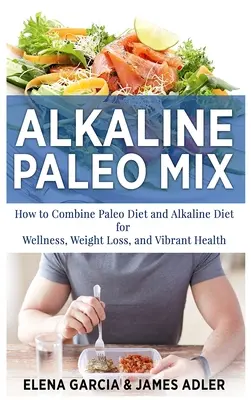 Mezcla Alcalina Paleo: Cómo Combinar la Dieta Paleo y la Dieta Alcalina para el Bienestar, la Pérdida de Peso y una Salud Vibrante. - Alkaline Paleo Mix: How to Combine Paleo Diet and Alkaline Diet for Wellness, Weight Loss, and Vibrant Health