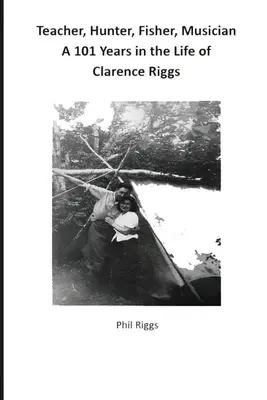 Profesor, cazador, pescador, músico - 101 años en la vida de Clarence Riggs - Teacher, Hunter, Fisher, Musician - 101 Years in the Life of Clarence Riggs