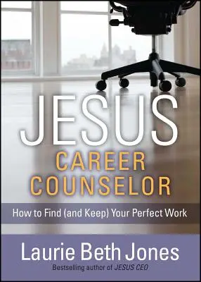 Jesús, consejero profesional: Cómo encontrar (y conservar) tu trabajo perfecto - Jesus, Career Counselor: How to Find (and Keep) Your Perfect Work