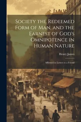 La Sociedad la Forma Redimida del Hombre, y el Testimonio de la Omnipotencia de Dios en la Naturaleza Humana: Afirmado en Cartas a un Amigo - Society the Redeemed Form of Man, and the Earnest of God's Omnipotence in Human Nature: Affirmed in Letters to a Friend