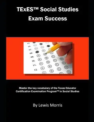TExES Social Studies Exam Success: Domina el vocabulario clave del Programa de Exámenes de Certificación de Educadores de Texas en Estudios Sociales - TExES Social Studies Exam Success: Master the Key Vocabulary of the Texas Educator Certification Examination Program in Social Studies