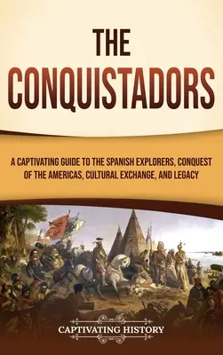 Los conquistadores: Una guía cautivadora sobre los exploradores españoles, la conquista de América, el intercambio cultural y su legado. - The Conquistadors: A Captivating Guide to the Spanish Explorers, Conquest of the Americas, Cultural Exchange, and Legacy