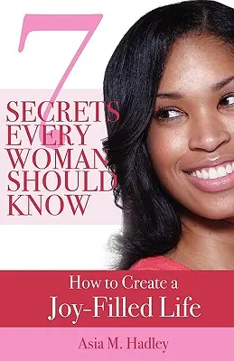 7 secretos que toda mujer debe conocer: cómo crear una vida llena de alegría - 7 Secrets Every Woman Should Know: How to Create a Joy-Filled Life