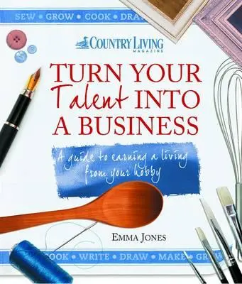 Convierta su talento en negocio: Guía para ganarse la vida con su afición - Turn Your Talent Into a Business: A Guide to Earning a Living from Your Hobby