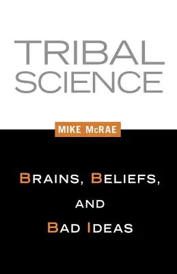 Ciencia tribal: Cerebros, creencias y malas ideas - Tribal Science: Brains, Beliefs, and Bad Ideas