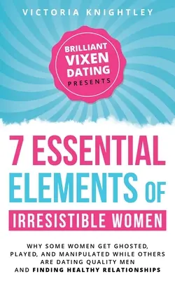 Los 7 Elementos Esenciales de las Mujeres Irresistibles: Por qué algunas mujeres son engañadas, engañadas y manipuladas, mientras que otras salen con hombres de calidad y encuentran a su pareja. - The 7 Essential Elements of Irresistible Women: Why some women get Ghosted, Played, and Manipulated while others are dating quality men and finding he