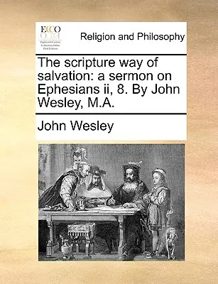 El camino bíblico de la salvación: Un sermón sobre Efesios II, 8. por John Wesley, M.A. - The Scripture Way of Salvation: A Sermon on Ephesians II, 8. by John Wesley, M.A.