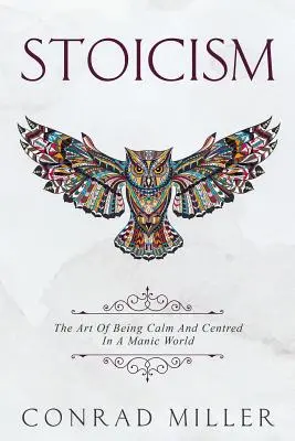 Estoicismo: El Arte De Estar Tranquilo Y Centrado En Un Mundo Maníaco. - Stoicism: The Art Of Being Calm And Centred In A Manic World.