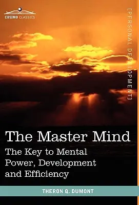 La Mente Maestra: La clave del poder, el desarrollo y la eficacia mentales - The Master Mind: The Key to Mental Power, Development and Efficiency