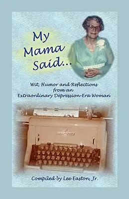 My Mama Said: Ingenio, humor y reflexiones de una mujer extraordinaria de la era de la Depresión - My Mama Said: Wit, Humor and Reflections from an Extraordinary Depression-Era Woman