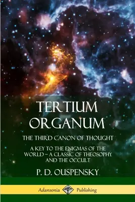 Tertium Organum, El Tercer Canon del Pensamiento: Una Clave para los Enigmas del Mundo, Un Clásico de la Teosofía y el Ocultismo - Tertium Organum, The Third Canon of Thought: A Key to the Enigmas of the World, A Classic of Theosophy and the Occult