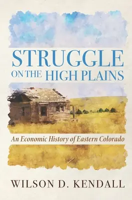 Lucha en las High Plains: Una historia económica del este de Colorado - Struggle On the High Plains: An Economic History of Eastern Colorado