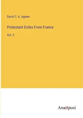 Los exiliados protestantes de Francia: Vol. 2 - Protestant Exiles From France: Vol. 2