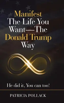 Manifiesta la vida que quieres - a la manera de Donald Trump: ¡Él lo hizo, tú también puedes! - Manifest the Life You Want - the Donald Trump Way: He Did It, You Can Too!