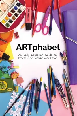 ARTphabet: Una guía de educación temprana para el arte centrado en el proceso de la A a la Z - ARTphabet: An Early Education Guide to Process-Focused Art from A to Z