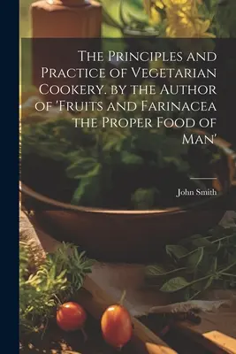 Principios y práctica de la cocina vegetariana, por el autor de «Frutas y farináceos: el alimento adecuado del hombre». - The Principles and Practice of Vegetarian Cookery. by the Author of 'fruits and Farinacea the Proper Food of Man'