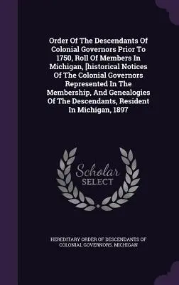 Orden de descendientes de gobernadores coloniales anteriores a 1750, lista de miembros en Michigan, [reseñas históricas de los gobernadores coloniales representados I - Order Of The Descendants Of Colonial Governors Prior To 1750, Roll Of Members In Michigan, [historical Notices Of The Colonial Governors Represented I